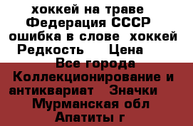 14.1) хоккей на траве : Федерация СССР  (ошибка в слове “хоккей“) Редкость ! › Цена ­ 399 - Все города Коллекционирование и антиквариат » Значки   . Мурманская обл.,Апатиты г.